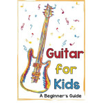 Guitar for Kids A Beginner's Guide